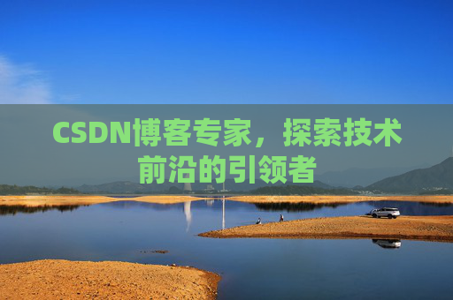 CSDN博客专家,探索技术前沿的引领者