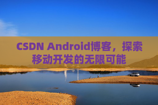 CSDN Android博客,探索移动开发的无限可能